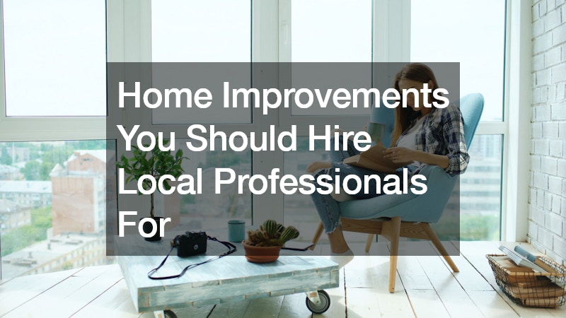 Home Improvements You Should Hire Local Professionals For