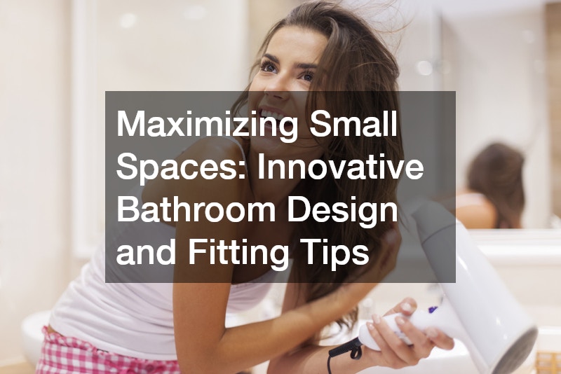 Maximizing Small Spaces Innovative Bathroom Design and Fitting Tips